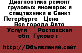 Диагностика,ремонт грузовых иномарок и спецтехники в Санкт-Петербурге › Цена ­ 1 500 - Все города Авто » Услуги   . Ростовская обл.,Гуково г.